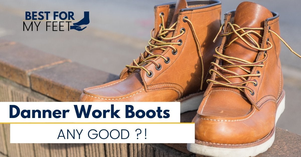 Are Danner Work Boots Any Good? (All You Need To Know) Best For My Feet